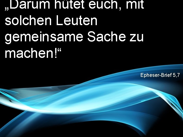 „Darum hütet euch, mit solchen Leuten gemeinsame Sache zu machen!“ Epheser-Brief 5, 7 