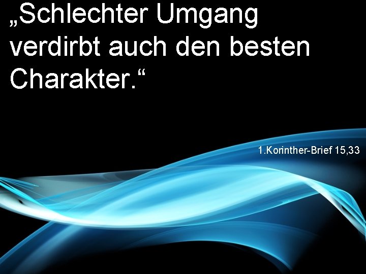 „Schlechter Umgang verdirbt auch den besten Charakter. “ 1. Korinther-Brief 15, 33 