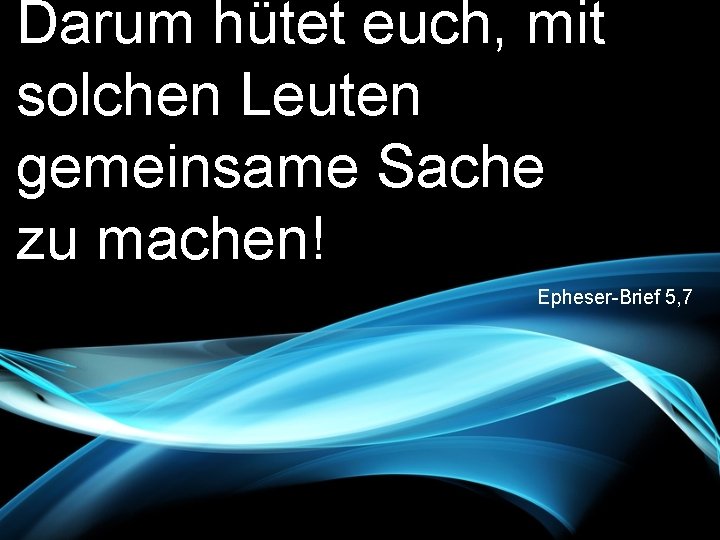 Darum hütet euch, mit solchen Leuten gemeinsame Sache zu machen! Epheser-Brief 5, 7 