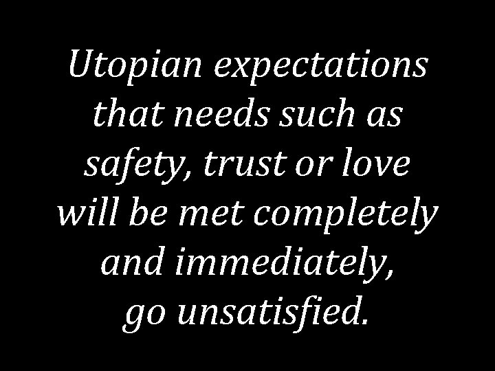 Utopian expectations that needs such as safety, trust or love will be met completely