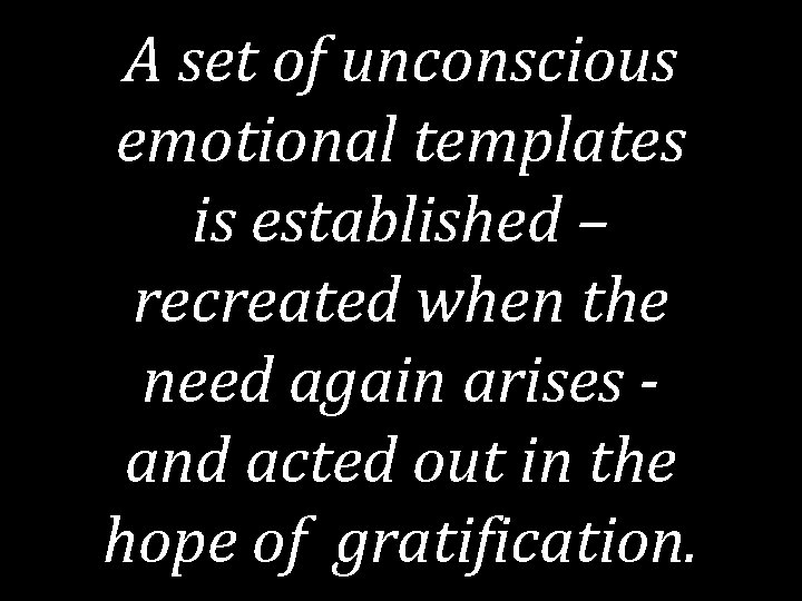 A set of unconscious emotional templates is established – recreated when the need again