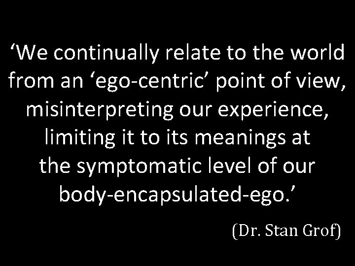 ‘We continually relate to the world from an ‘ego-centric’ point of view, misinterpreting our