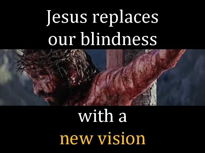 Jesus replaces our blindness with a new vision 