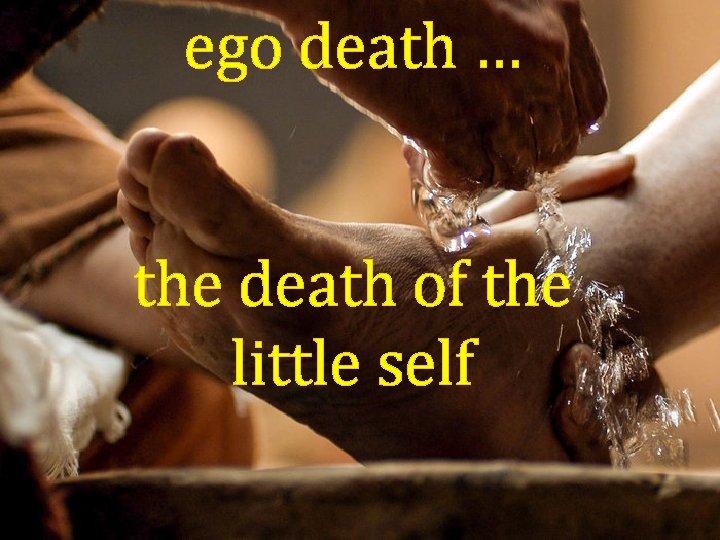 ego death … the death of the little self 