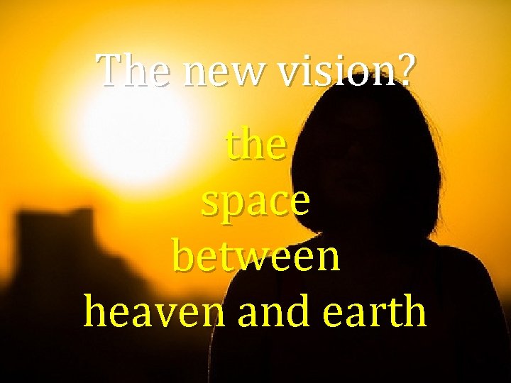 The new vision? the space between heaven and earth 