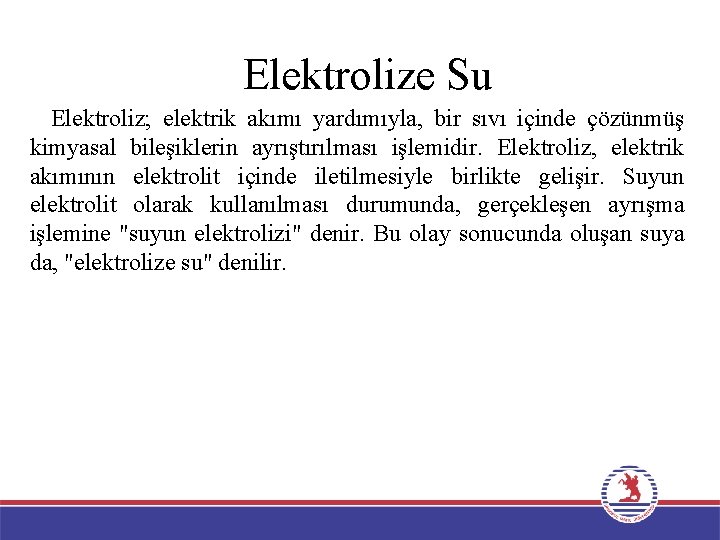 Elektrolize Su Elektroliz; elektrik akımı yardımıyla, bir sıvı içinde çözünmüş kimyasal bileşiklerin ayrıştırılması işlemidir.