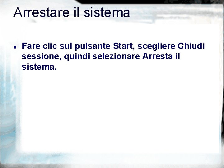 Arrestare il sistema n Fare clic sul pulsante Start, scegliere Chiudi sessione, quindi selezionare