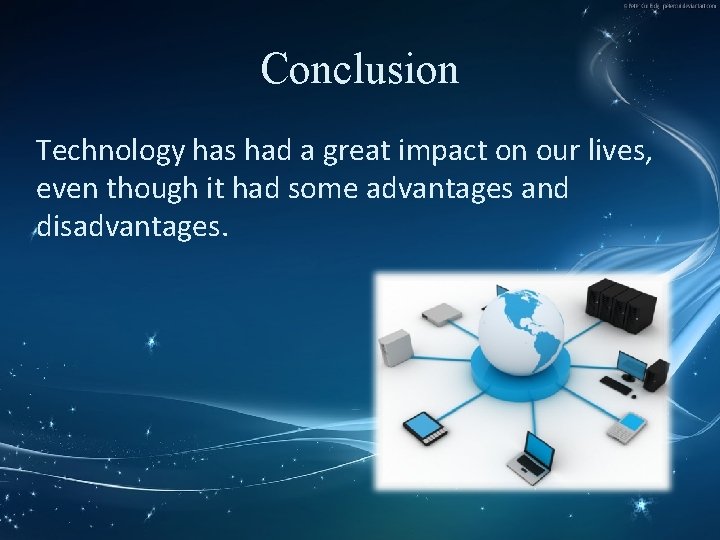 Conclusion Technology has had a great impact on our lives, even though it had