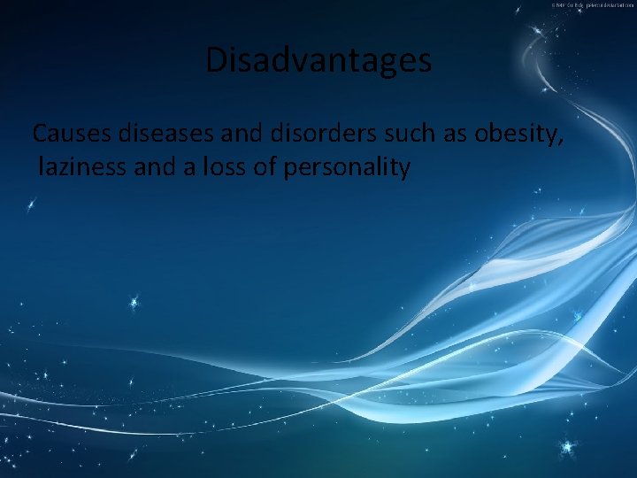 Disadvantages Causes diseases and disorders such as obesity, laziness and a loss of personality