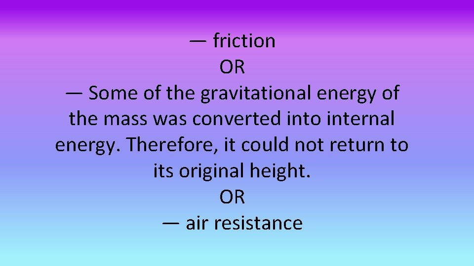 — friction OR — Some of the gravitational energy of the mass was converted