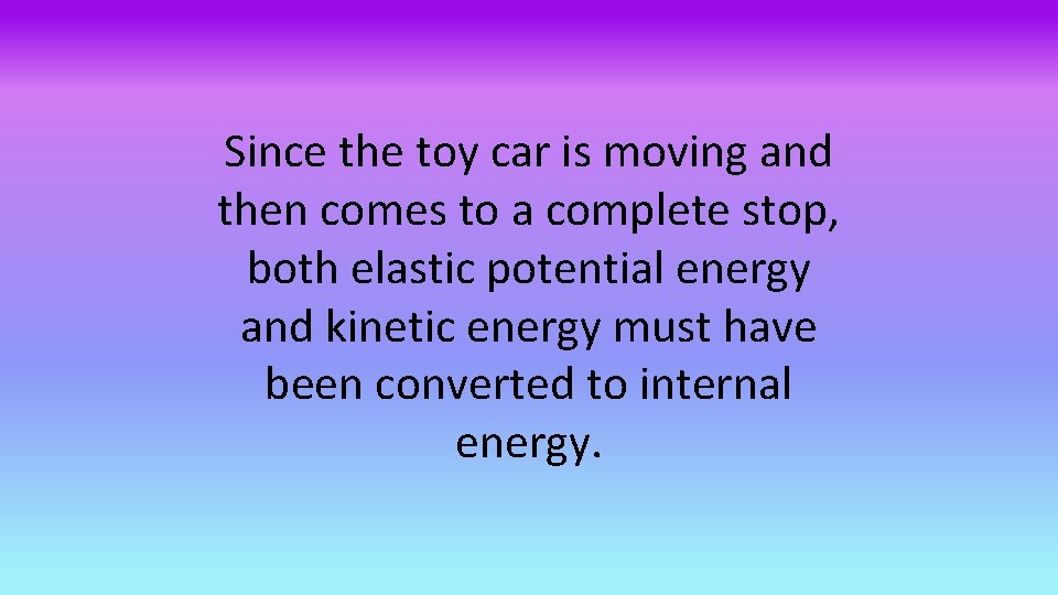 Since the toy car is moving and then comes to a complete stop, both