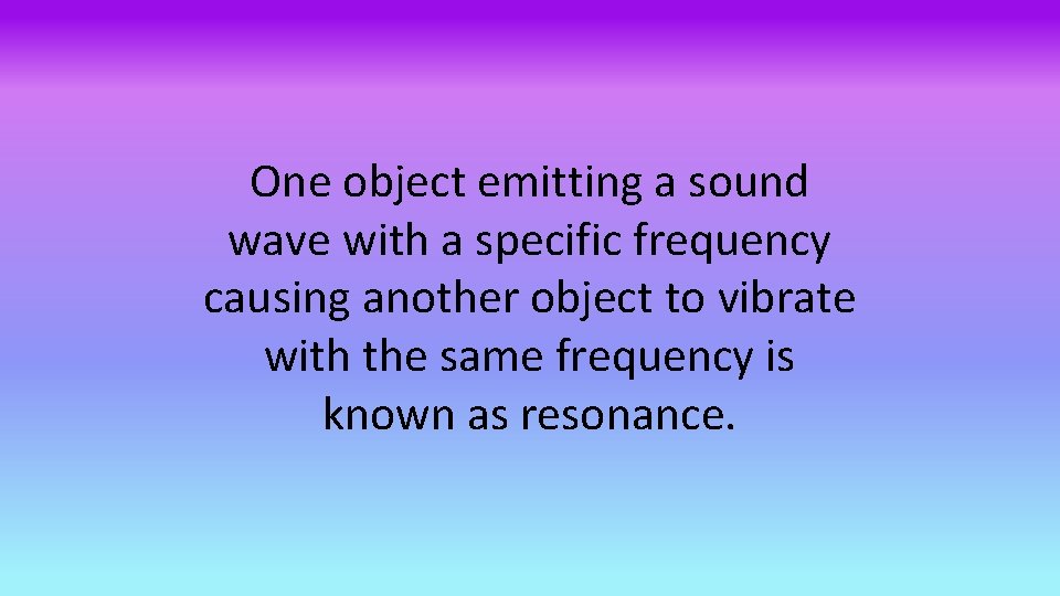 One object emitting a sound wave with a specific frequency causing another object to