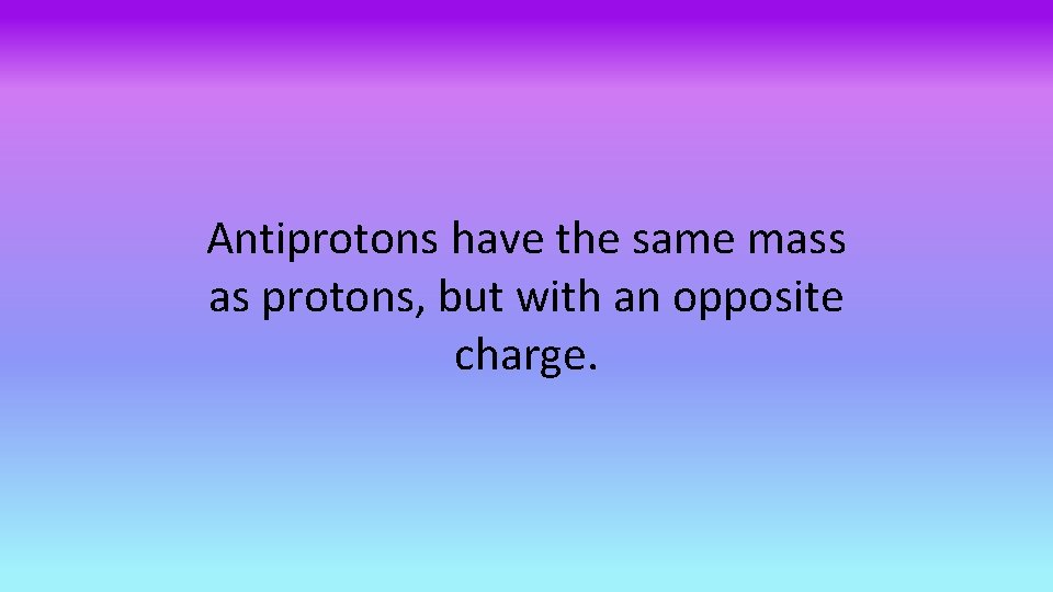 Antiprotons have the same mass as protons, but with an opposite charge. 