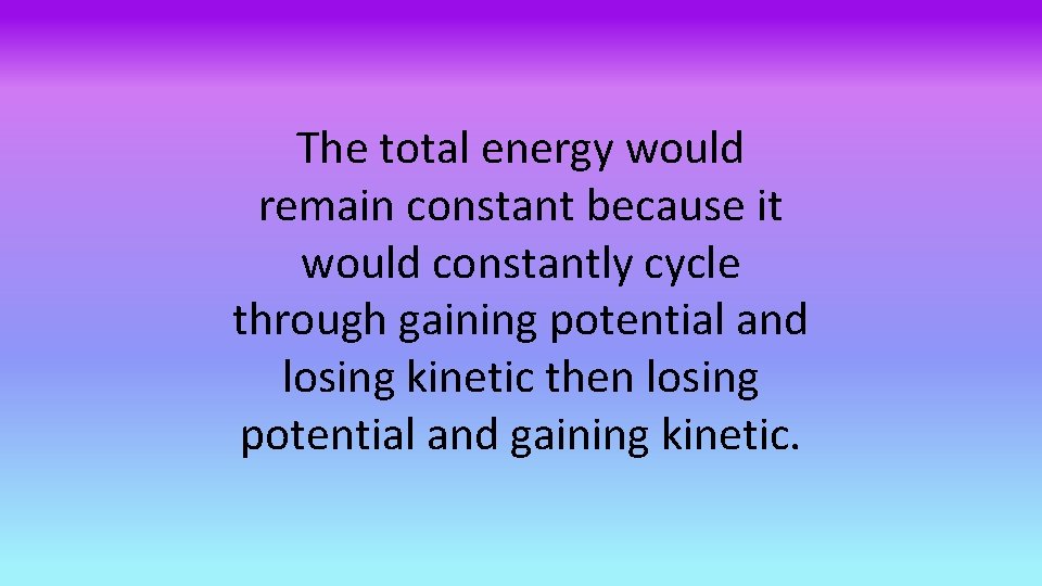 The total energy would remain constant because it would constantly cycle through gaining potential