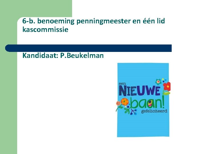 6 -b. benoeming penningmeester en één lid kascommissie Kandidaat: P. Beukelman 