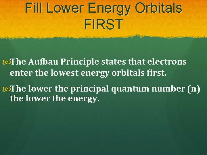 Fill Lower Energy Orbitals FIRST The Aufbau Principle states that electrons enter the lowest