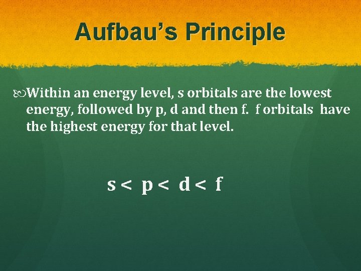 Aufbau’s Principle Within an energy level, s orbitals are the lowest energy, followed by