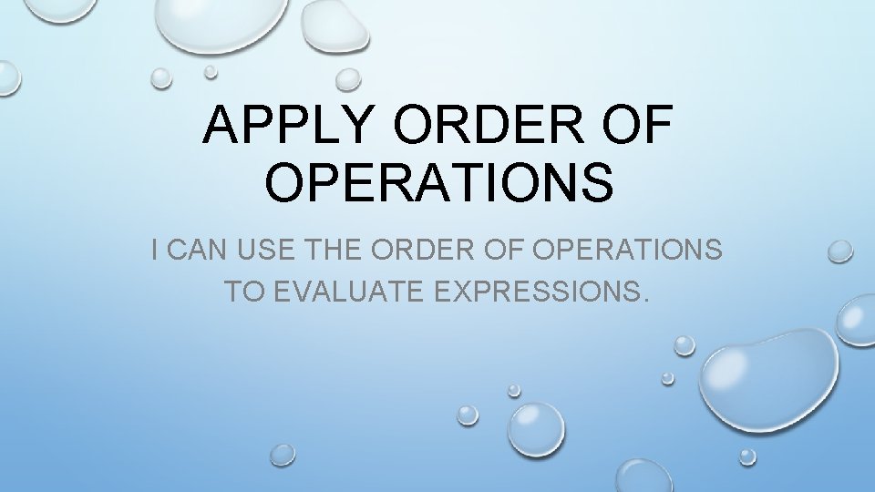 APPLY ORDER OF OPERATIONS I CAN USE THE ORDER OF OPERATIONS TO EVALUATE EXPRESSIONS.