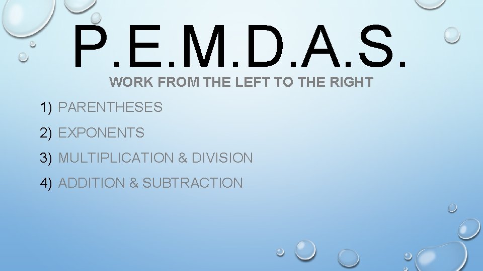 P. E. M. D. A. S. WORK FROM THE LEFT TO THE RIGHT 1)