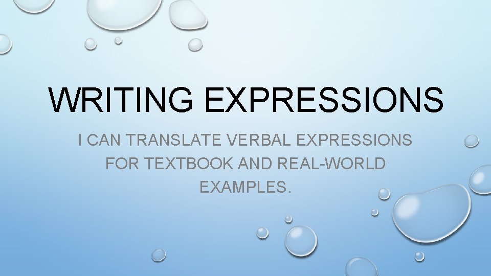 WRITING EXPRESSIONS I CAN TRANSLATE VERBAL EXPRESSIONS FOR TEXTBOOK AND REAL-WORLD EXAMPLES. 