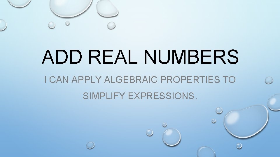 ADD REAL NUMBERS I CAN APPLY ALGEBRAIC PROPERTIES TO SIMPLIFY EXPRESSIONS. 