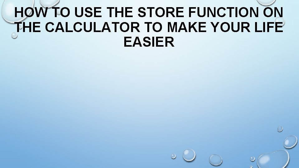HOW TO USE THE STORE FUNCTION ON THE CALCULATOR TO MAKE YOUR LIFE EASIER