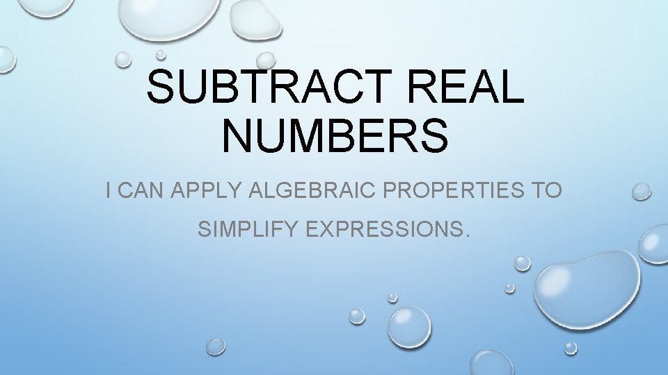 SUBTRACT REAL NUMBERS I CAN APPLY ALGEBRAIC PROPERTIES TO SIMPLIFY EXPRESSIONS. 