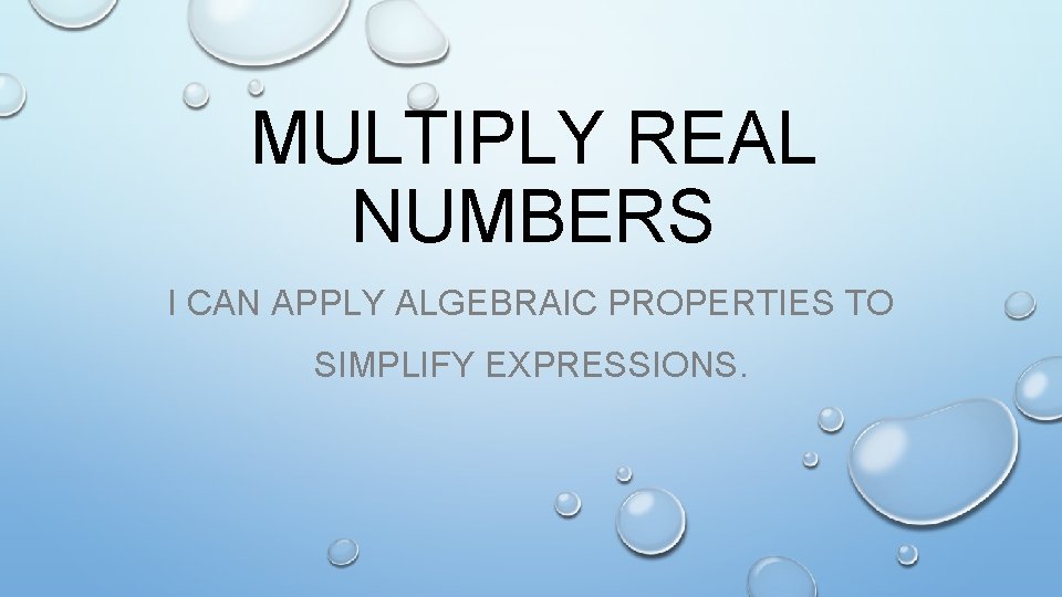 MULTIPLY REAL NUMBERS I CAN APPLY ALGEBRAIC PROPERTIES TO SIMPLIFY EXPRESSIONS. 