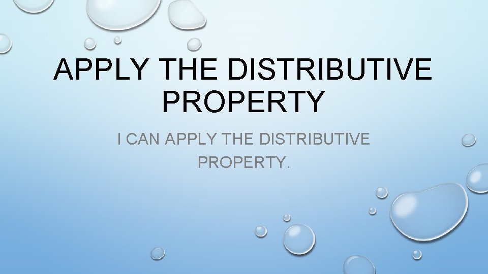 APPLY THE DISTRIBUTIVE PROPERTY I CAN APPLY THE DISTRIBUTIVE PROPERTY. 