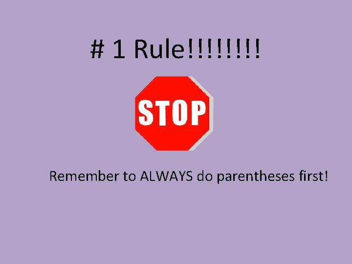 # 1 Rule!!!! Remember to ALWAYS do parentheses first! 