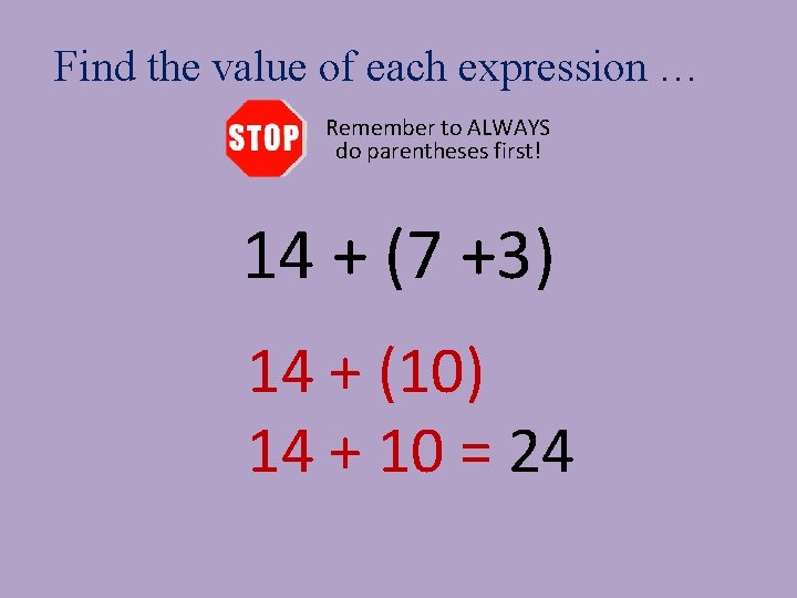 Find the value of each expression … Remember to ALWAYS do parentheses first! 14