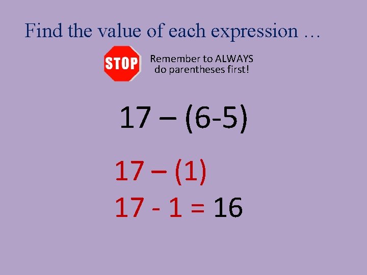 Find the value of each expression … Remember to ALWAYS do parentheses first! 17