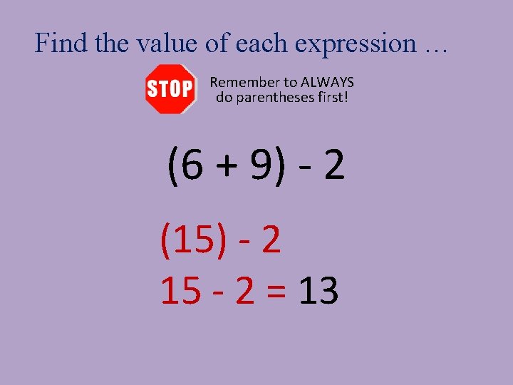 Find the value of each expression … Remember to ALWAYS do parentheses first! (6