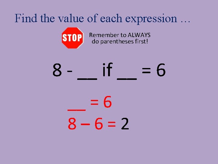 Find the value of each expression … Remember to ALWAYS do parentheses first! 8