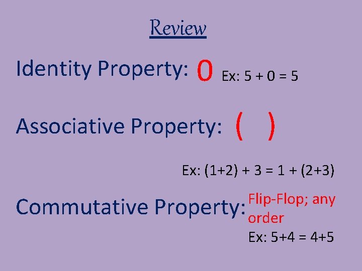 Review Identity Property: 0 Ex: 5 + 0 = 5 Associative Property: ( )