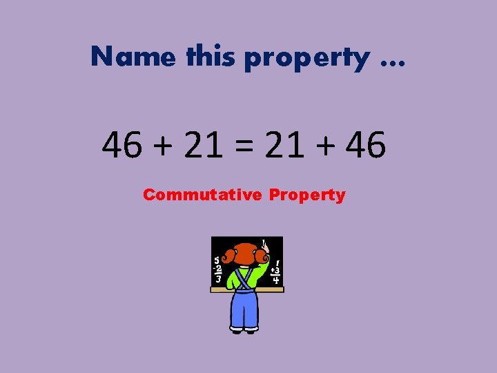 Name this property … 46 + 21 = 21 + 46 Commutative Property 