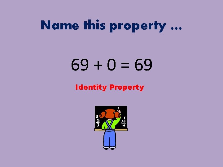 Name this property … 69 + 0 = 69 Identity Property 