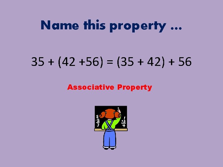 Name this property … 35 + (42 +56) = (35 + 42) + 56