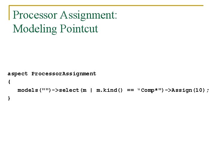 Processor Assignment: Modeling Pointcut aspect Processor. Assignment { models("")->select(m | m. kind() == “Comp*")->Assign(10);