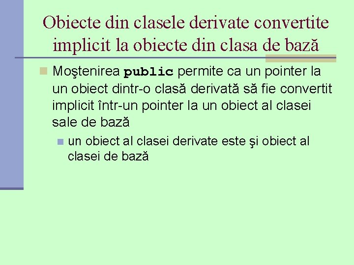 Obiecte din clasele derivate convertite implicit la obiecte din clasa de bază n Moştenirea