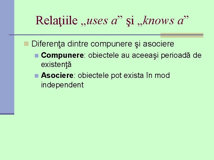 Relaţiile „uses a” şi „knows a” n Diferenţa dintre compunere şi asociere n Compunere: