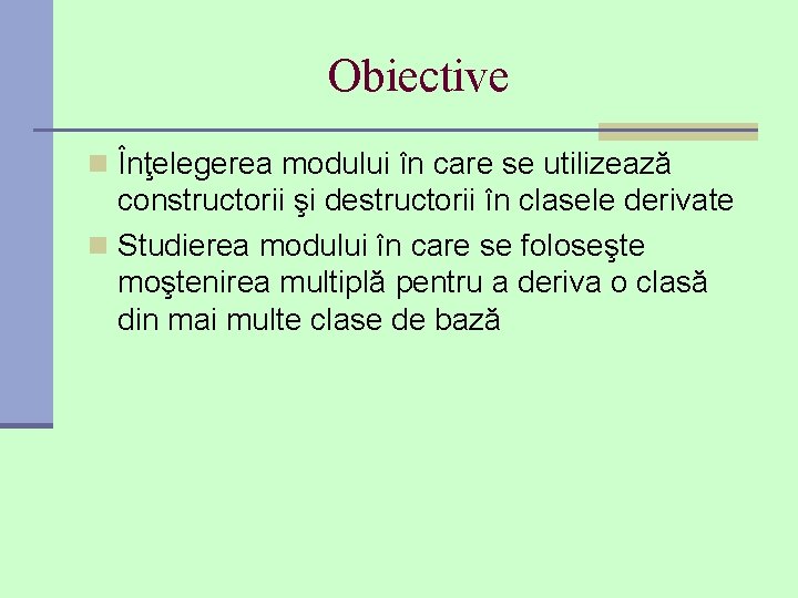 Obiective n Înţelegerea modului în care se utilizează constructorii şi destructorii în clasele derivate