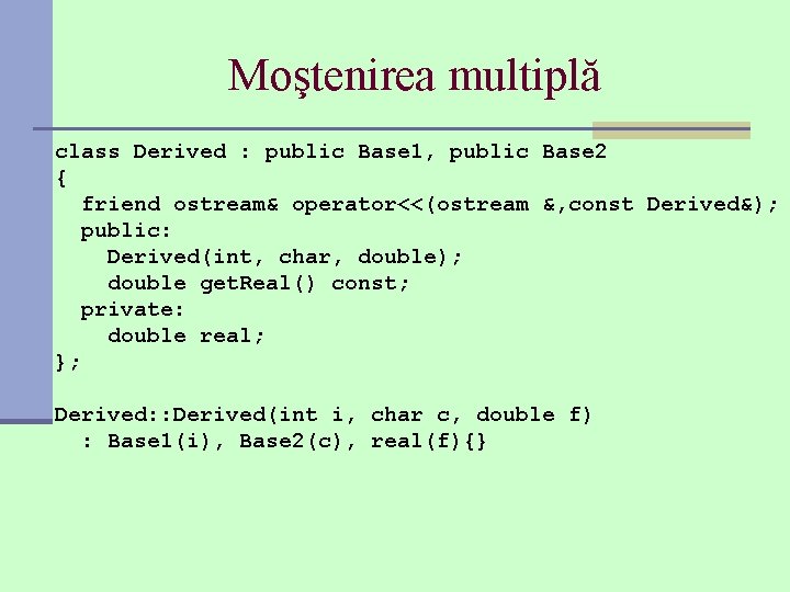 Moştenirea multiplă class Derived : public Base 1, public Base 2 { friend ostream&