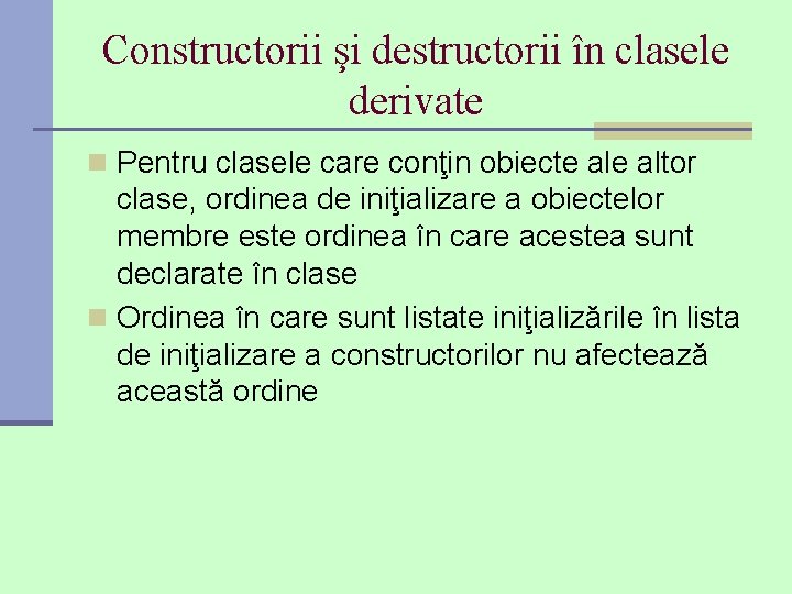 Constructorii şi destructorii în clasele derivate n Pentru clasele care conţin obiecte altor clase,