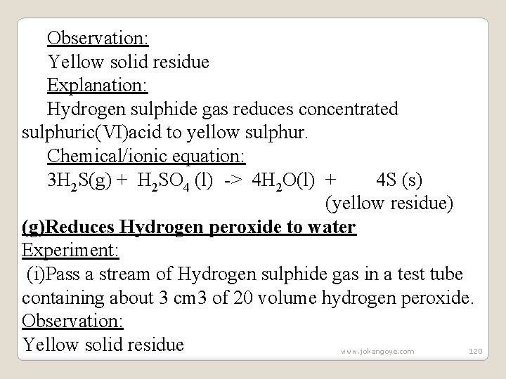 Observation: Yellow solid residue Explanation: Hydrogen sulphide gas reduces concentrated sulphuric(VI)acid to yellow sulphur.