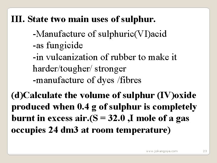 III. State two main uses of sulphur. -Manufacture of sulphuric(VI)acid -as fungicide -in vulcanization