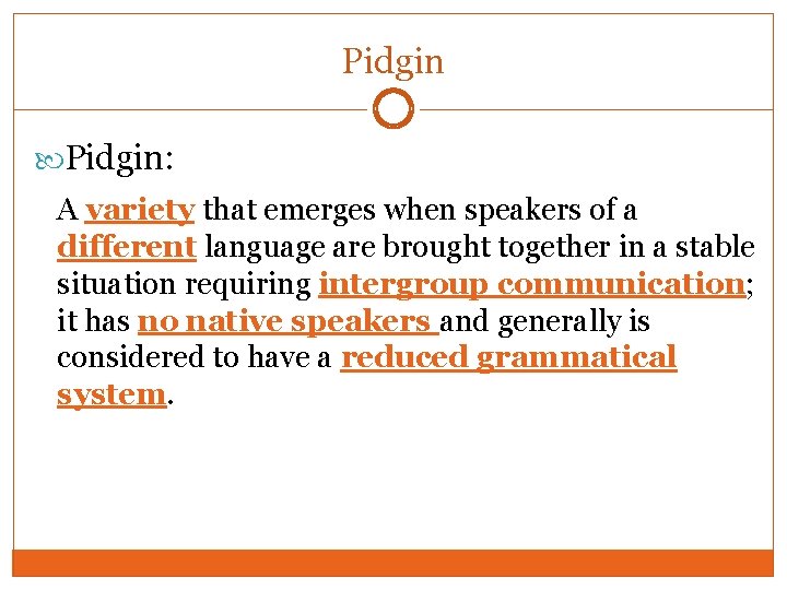 Pidgin: A variety that emerges when speakers of a different language are brought together