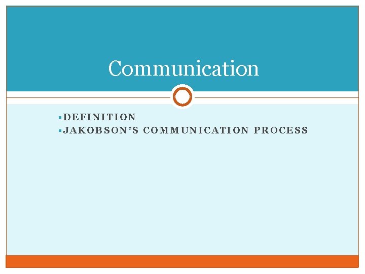 Communication §DEFINITION §JAKOBSON’S COMMUNICATION PROCESS 