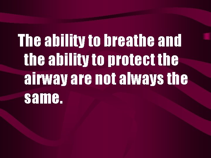 The ability to breathe and the ability to protect the airway are not always