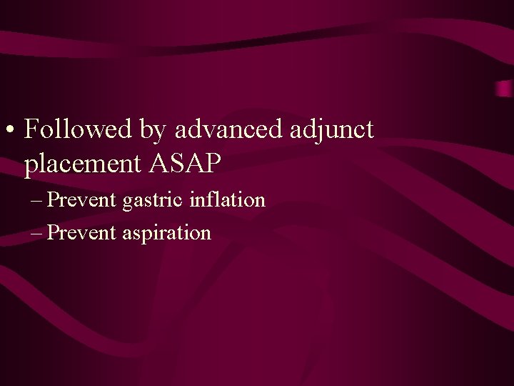  • Followed by advanced adjunct placement ASAP – Prevent gastric inflation – Prevent